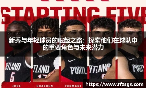 新秀与年轻球员的崛起之路：探索他们在球队中的重要角色与未来潜力