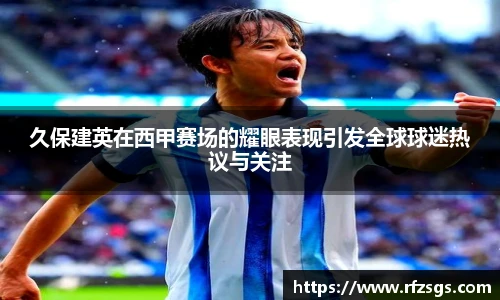 久保建英在西甲赛场的耀眼表现引发全球球迷热议与关注