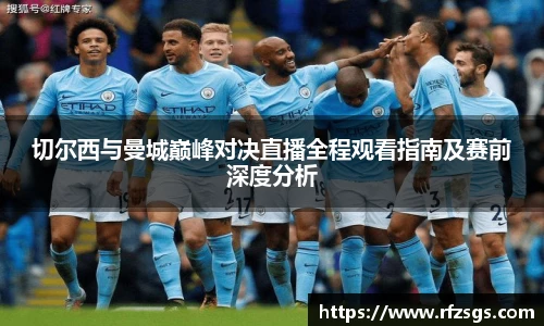 切尔西与曼城巅峰对决直播全程观看指南及赛前深度分析